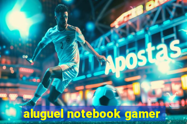 aluguel notebook gamer